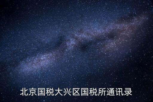大興國稅七所做什么，大興區(qū)國稅七所