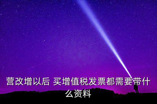 營改增需要什么資料，營改增小規(guī)模企業(yè)到國稅局辦理增值稅發(fā)票需要哪些材料