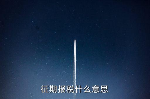 地稅征期什么意思，稅務(wù)征期什么是