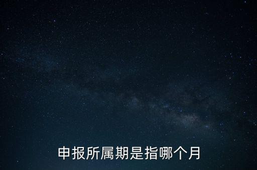納稅申報(bào)期是什么意思，申報(bào)所屬期是指哪個(gè)月