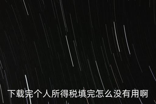 個稅系統(tǒng)下載下來為什么不能用，下載完個人所得稅填完怎么沒有用啊