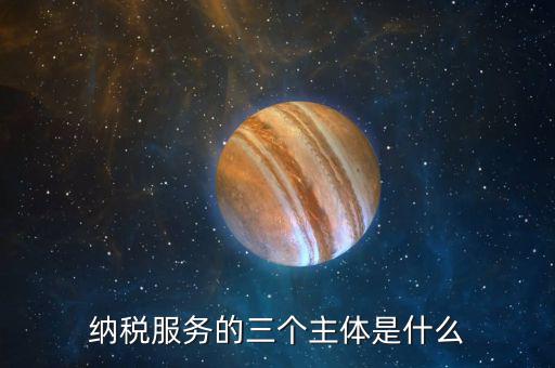 納稅服務(wù)理念是什么，納稅服務(wù)的三個主體是什么