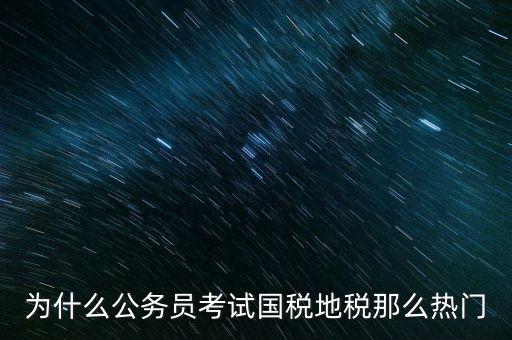 為什么公務員考試國稅地稅那么熱門
