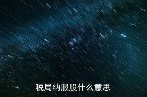 稅收中的納服是指什么，國(guó)稅局納服科是干什么的