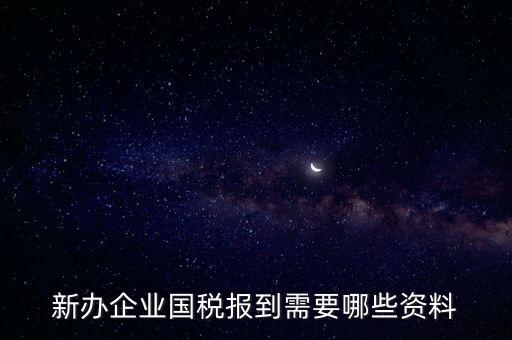 新公司去國稅備案需要什么，新公司注冊成立后國稅報(bào)到需要哪些資料