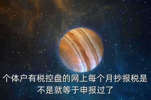 個(gè)體戶有稅控盤(pán)的網(wǎng)上每個(gè)月抄報(bào)稅是不是就等于申報(bào)過(guò)了