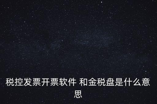 什么叫稅控盤，稅控發(fā)票開票軟件 和金稅盤是什么意思