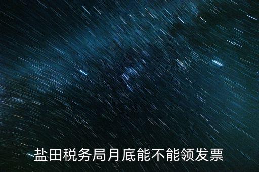 為什么月底不能領(lǐng)發(fā)票，鹽田稅務局月底能不能領(lǐng)發(fā)票