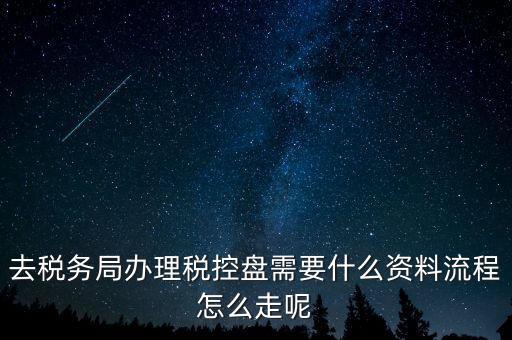辦稅盤都需要什么，去稅務(wù)局辦理稅控盤需要什么資料流程怎么走呢