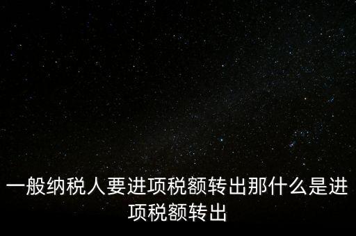 什么是進(jìn)項(xiàng)稅額轉(zhuǎn)出，一般納稅人要進(jìn)項(xiàng)稅額轉(zhuǎn)出那什么是進(jìn)項(xiàng)稅額轉(zhuǎn)出