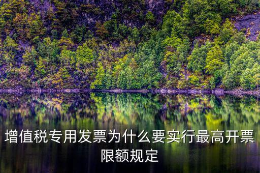 增值稅專(zhuān)用發(fā)票為什么要實(shí)行最高開(kāi)票限額規(guī)定
