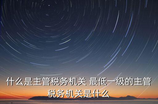 主管稅務(wù)機關(guān)寫什么，個人所得稅申報的軟件上的主管征收機關(guān)填什么是填當(dāng)?shù)氐牡囟惥謫?/></a></span><span id=
