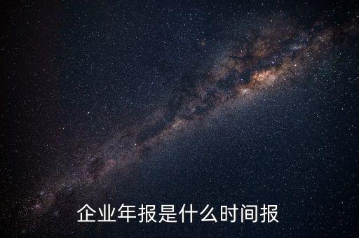 企業(yè)年報(bào)是什么時間報(bào)