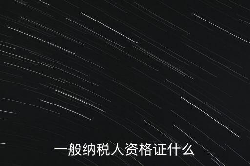 一般納稅人證是什么，請(qǐng)問一般納稅人應(yīng)有什么證