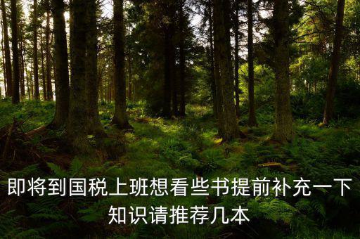 國稅新入職看什么書，報考國稅局公務員需要看什么書