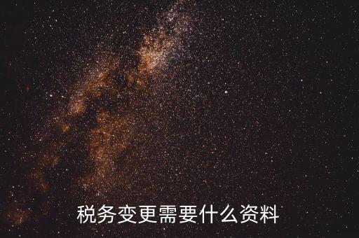 稅務(wù)局ca號(hào)變更需要拿什么資料，三證合一后去稅務(wù)局變更稅號(hào)需要哪些材料