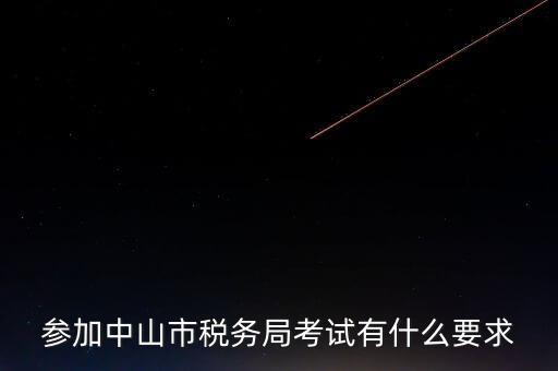 考廣州地稅要什么條件，參加中山市稅務(wù)局考試有什么要求