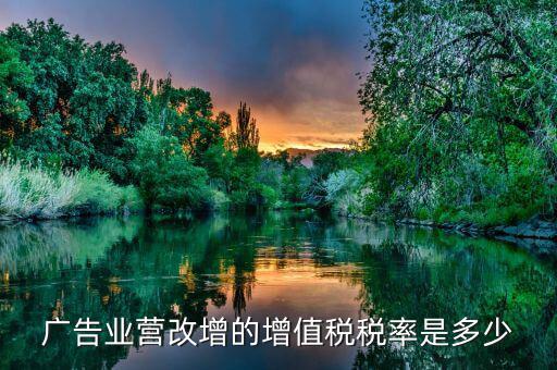 廣告業(yè)營(yíng)改增的增值稅稅率是多少