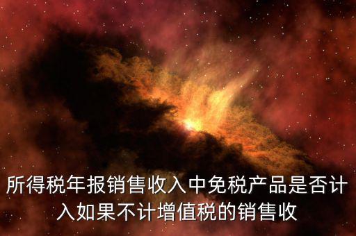 所得稅年報銷售收入中免稅產品是否計入如果不計增值稅的銷售收