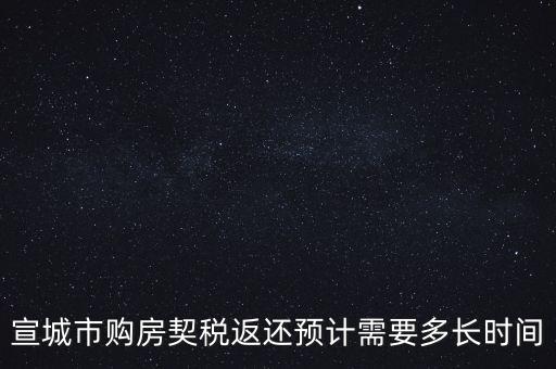 宣城市購房契稅返還預(yù)計(jì)需要多長(zhǎng)時(shí)間
