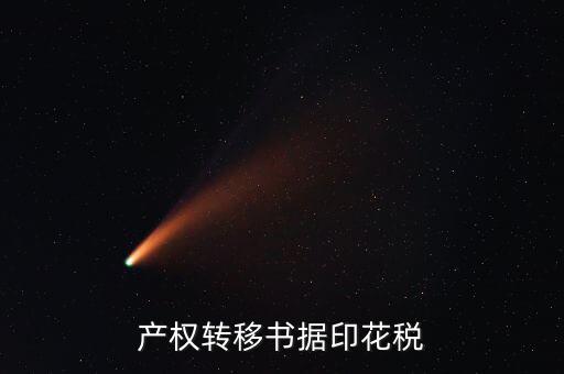 印花稅產(chǎn)權(quán)轉(zhuǎn)移數(shù)據(jù)包括什么意思，產(chǎn)權(quán)轉(zhuǎn)移書據(jù)印花稅