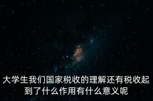 稅收上因國家建設(shè)需要什么理解，大學(xué)生我們國家稅收的理解還有稅收起到了什么作用有什么意義呢