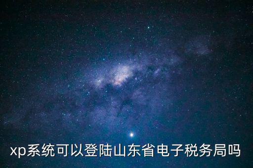 登陸山東國(guó)稅用什么瀏覽器，國(guó)稅系統(tǒng)要什么瀏覽器打開
