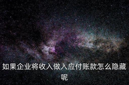 企業(yè)應(yīng)收款是不是能隱藏什么，如果企業(yè)將收入做入應(yīng)付賬款怎么隱藏呢
