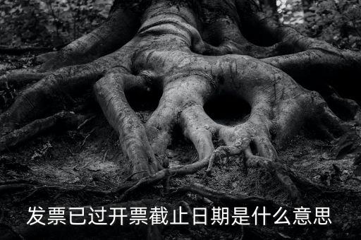 開票時間截止日期到是什么情況，已過開票截止日期是什么原因