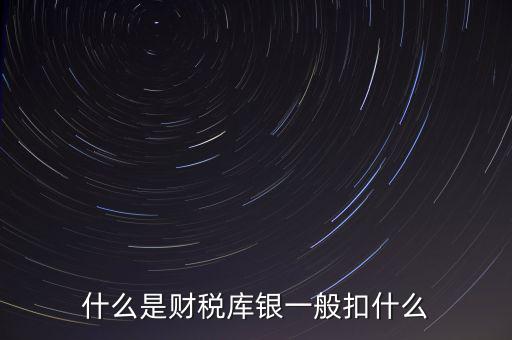 銀行財稅庫銀是什么扣款，什么是財稅庫銀一般扣什么