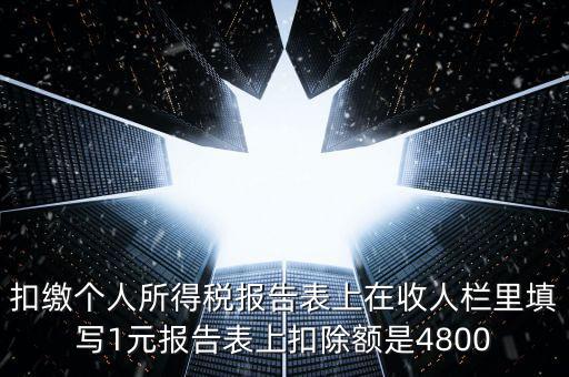 本期扣除額是什么，扣繳個人所得稅報告表上在收人欄里填寫1元報告表上扣除額是4800