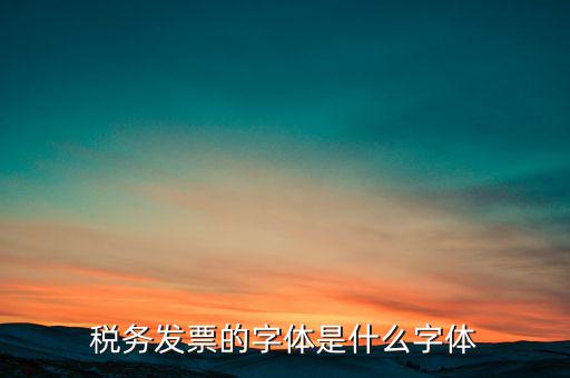 地稅書法寫什么，稅務(wù)發(fā)票的字體是什么字體