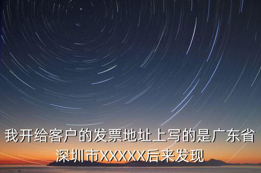 發(fā)票的地址是什么情況，我開給客戶的發(fā)票地址上寫的是廣東省深圳市XXXXX后來發(fā)現(xiàn)