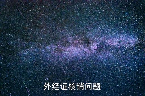 外經(jīng)證核銷不掉是什么原因，外經(jīng)證核銷問題
