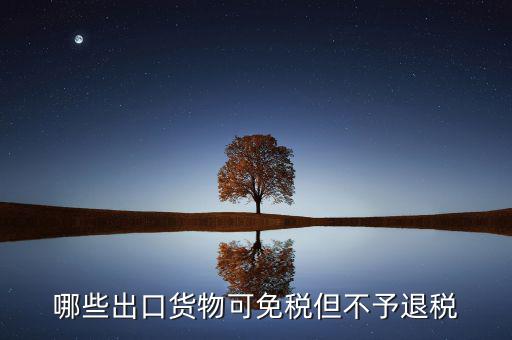 什么商品出口不退稅，出口免稅不退稅主要適用于什么情形