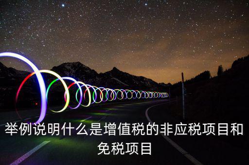 舉例說明什么是增值稅的非應(yīng)稅項(xiàng)目和免稅項(xiàng)目