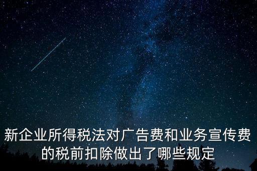 新企業(yè)所得稅法對廣告費和業(yè)務宣傳費的稅前扣除做出了哪些規(guī)定