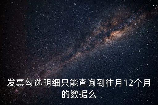勾選平臺(tái)能查到什么時(shí)間的發(fā)票，發(fā)票勾選明細(xì)只能查詢(xún)到往月12個(gè)月的數(shù)據(jù)么