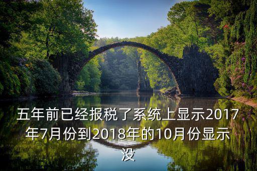 五年前已經(jīng)報(bào)稅了系統(tǒng)上顯示2017年7月份到2018年的10月份顯示沒(méi)