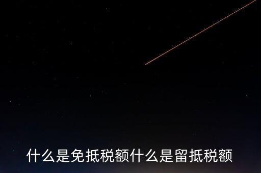 增值稅免抵額指什么，什么是免抵稅額什么是留抵稅額