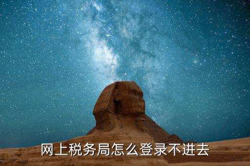 為什么進(jìn)不去國稅記錄，為什么國稅網(wǎng)上辦稅進(jìn)不去應(yīng)該怎么解決