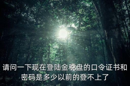 金稅盤證書密碼是什么，增值稅發(fā)票稅控開票軟件金稅盤版用戶密碼和證書口令忘記了怎么
