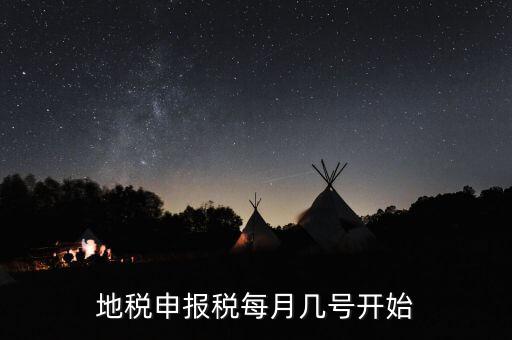 地稅每月什么時候申報，地稅申報稅每月幾號開始