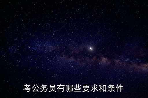 對新進公務(wù)員要求是什么，報考公務(wù)員的要求是什么呢