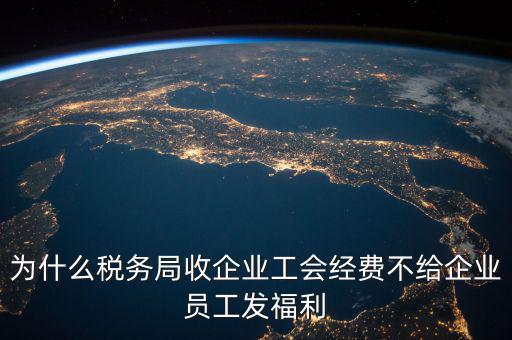 為什么稅務局收企業(yè)工會經(jīng)費不給企業(yè)員工發(fā)福利