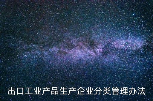 出口企業(yè)歸類管理都需要什么，出口退稅企業(yè)分類管理等級(jí)評(píng)定結(jié)果一類和四類是指什么