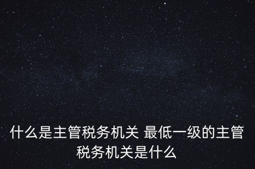主管稅務(wù)機關(guān)填什么，個人所得稅申報的軟件上的主管征收機關(guān)填什么是填當(dāng)?shù)氐牡囟惥謫?/></a></span><span id=