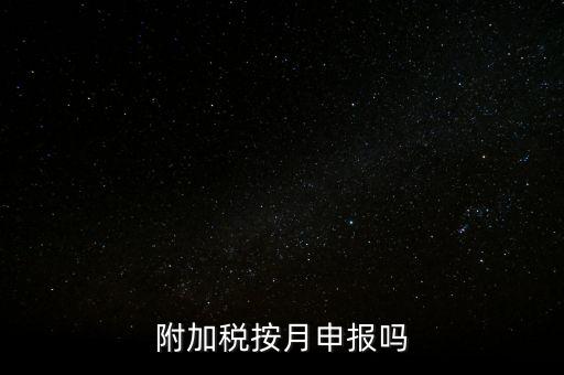 附加稅一般什么時(shí)候申報(bào)，專(zhuān)項(xiàng)扣除什么時(shí)候申報(bào)