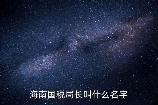 廣西欽州市國稅局局長叫什么名字，四平市現(xiàn)任國稅局局長叫什么名字