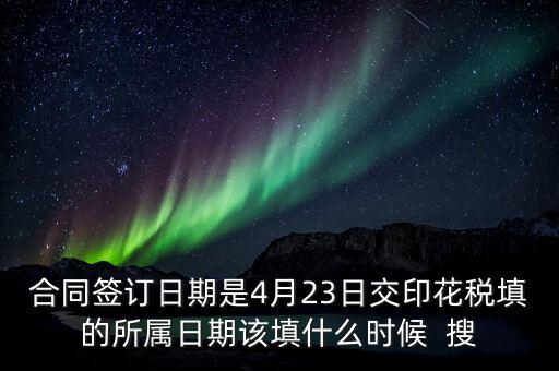 房租印花稅所屬期按什么天，合同簽訂日期是4月23日交印花稅填的所屬日期該填什么時(shí)候  搜